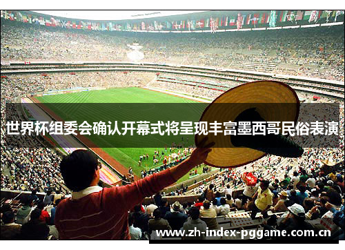 世界杯组委会确认开幕式将呈现丰富墨西哥民俗表演 世界杯组委会确认开幕式将呈现丰富墨西哥民俗表演
