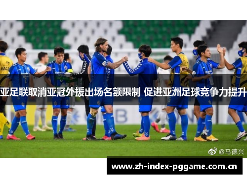亚足联取消亚冠外援出场名额限制 促进亚洲足球竞争力提升 亚足联取消亚冠外援出场名额限制 促进亚洲足球竞争力提升