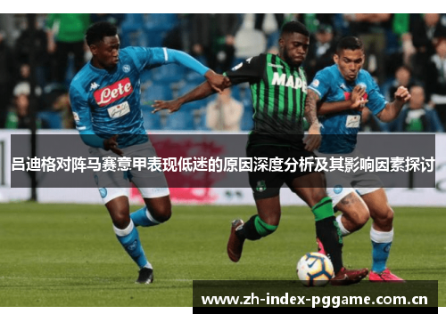 吕迪格对阵马赛意甲表现低迷的原因深度分析及其影响因素探讨
