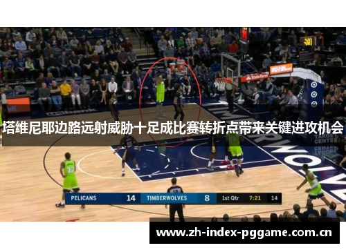 塔维尼耶边路远射威胁十足成比赛转折点带来关键进攻机会 塔维尼耶边路远射威胁十足成比赛转折点带来关键进攻机会